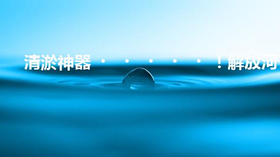 清淤神器！解放河道，重現(xiàn)藍天白云！